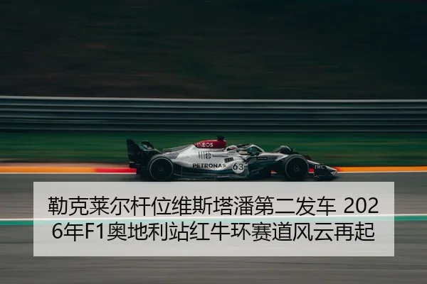 勒克莱尔杆位维斯塔潘第二发车 2026年F1奥地利站红牛环赛道风云再起
